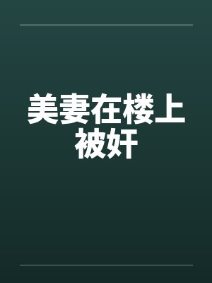 美妻在楼上被奸by佚名