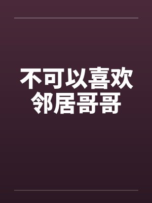 不可以喜欢邻居哥哥