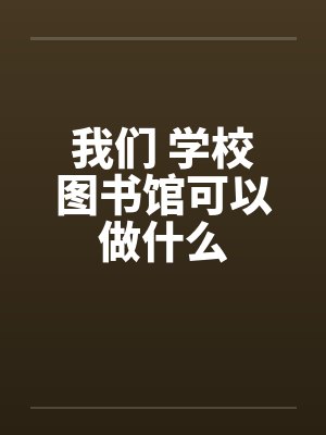 我们 学校图书馆可以做什么by佚名笔趣阁无弹窗