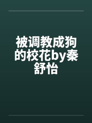 被调教成狗的校花by秦舒怡
