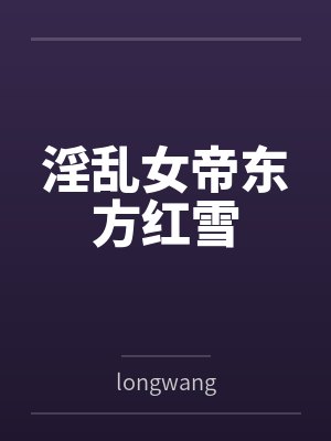 淫乱女帝东方红雪bylongwang