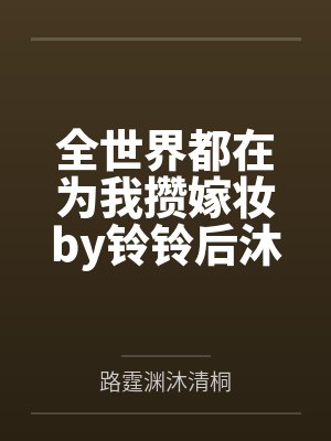 全世界都在为我攒嫁妆by铃铃后沐清桐