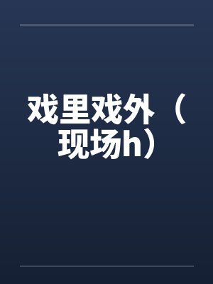 戏里戏外（现场h）