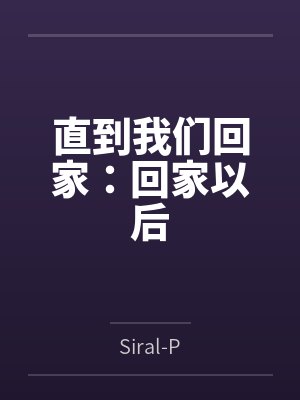 直到我们回家:回家以后bySiral-P